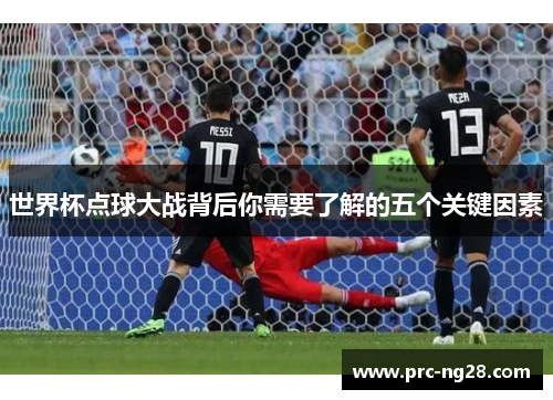 世界杯点球大战背后你需要了解的五个关键因素