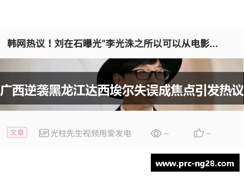 广西逆袭黑龙江达西埃尔失误成焦点引发热议