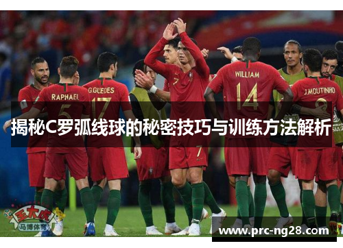 揭秘C罗弧线球的秘密技巧与训练方法解析