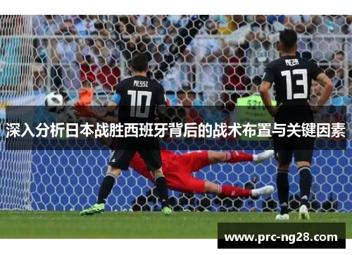 深入分析日本战胜西班牙背后的战术布置与关键因素