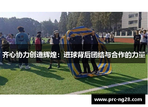 齐心协力创造辉煌：进球背后团结与合作的力量