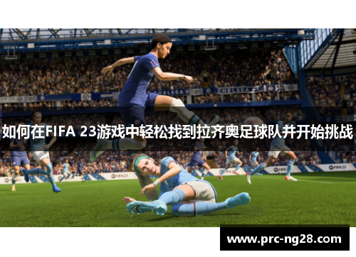 如何在FIFA 23游戏中轻松找到拉齐奥足球队并开始挑战
