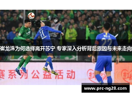 崔龙洙为何选择离开苏宁 专家深入分析背后原因与未来走向