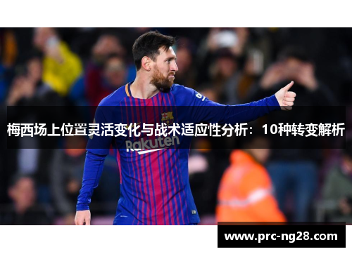 梅西场上位置灵活变化与战术适应性分析：10种转变解析