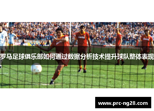 罗马足球俱乐部如何通过数据分析技术提升球队整体表现