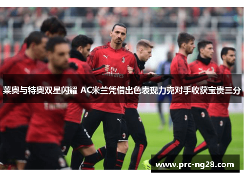 莱奥与特奥双星闪耀 AC米兰凭借出色表现力克对手收获宝贵三分