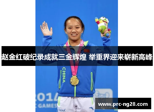 赵金红破纪录成就三金辉煌 举重界迎来崭新高峰 赵金红破纪录成就三金辉煌 举重界迎来崭新高峰