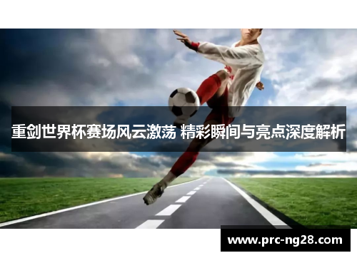 重剑世界杯赛场风云激荡 精彩瞬间与亮点深度解析 重剑世界杯赛场风云激荡 精彩瞬间与亮点深度解析