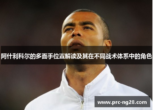 阿什利科尔的多面手位置解读及其在不同战术体系中的角色 阿什利科尔的多面手位置解读及其在不同战术体系中的角色