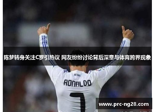 陈梦转身关注C罗引热议 网友纷纷讨论背后深意与体育跨界现象