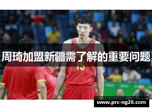 周琦加盟新疆需了解的重要问题