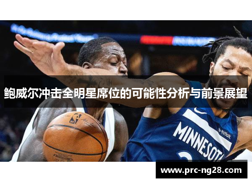 鲍威尔冲击全明星席位的可能性分析与前景展望