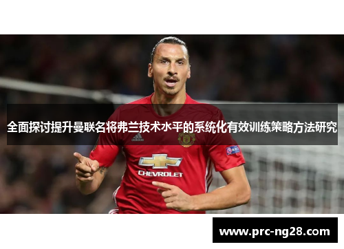全面探讨提升曼联名将弗兰技术水平的系统化有效训练策略方法研究