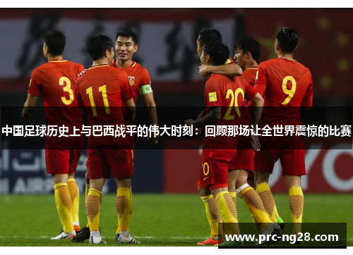 中国足球历史上与巴西战平的伟大时刻：回顾那场让全世界震惊的比赛
