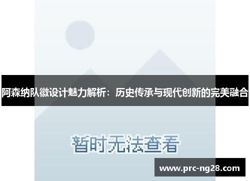 阿森纳队徽设计魅力解析：历史传承与现代创新的完美融合