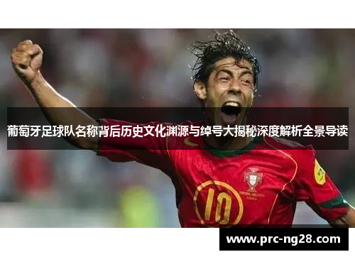 葡萄牙足球队名称背后历史文化渊源与绰号大揭秘深度解析全景导读