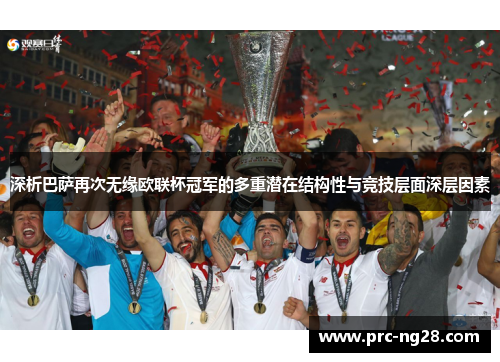深析巴萨再次无缘欧联杯冠军的多重潜在结构性与竞技层面深层因素 深析巴萨再次无缘欧联杯冠军的多重潜在结构性与竞技层面深层因素