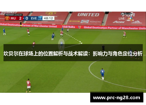 坎贝尔在球场上的位置解析与战术解读:影响力与角色定位分析 坎贝尔在球场上的位置解析与战术解读:影响力与角色定位分析