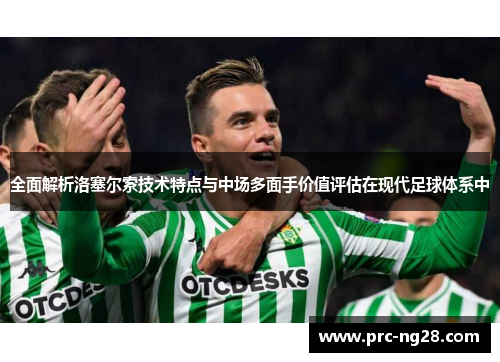 全面解析洛塞尔索技术特点与中场多面手价值评估在现代足球体系中 全面解析洛塞尔索技术特点与中场多面手价值评估在现代足球体系中