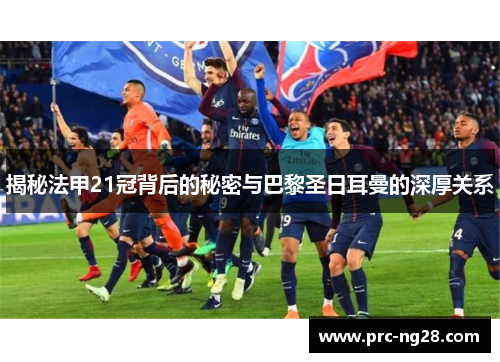 揭秘法甲21冠背后的秘密与巴黎圣日耳曼的深厚关系