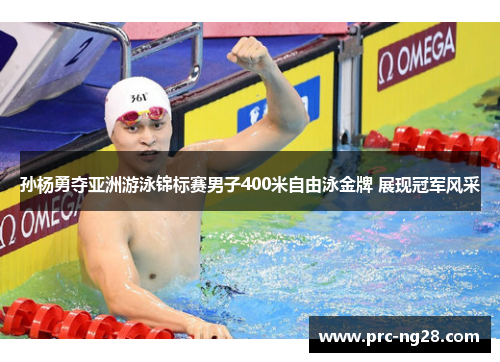 孙杨勇夺亚洲游泳锦标赛男子400米自由泳金牌 展现冠军风采