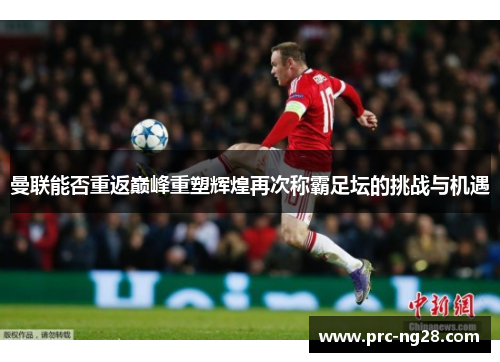 曼联能否重返巅峰重塑辉煌再次称霸足坛的挑战与机遇