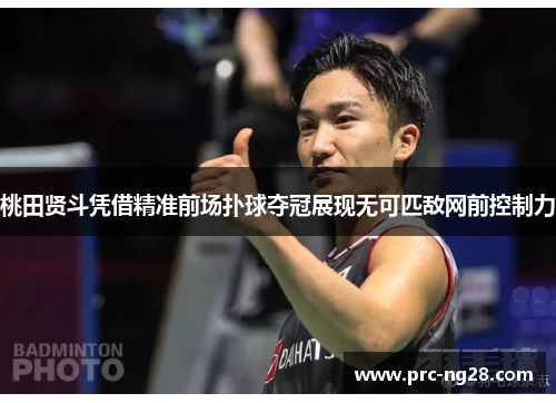 桃田贤斗凭借精准前场扑球夺冠展现无可匹敌网前控制力 桃田贤斗凭借精准前场扑球夺冠展现无可匹敌网前控制力
