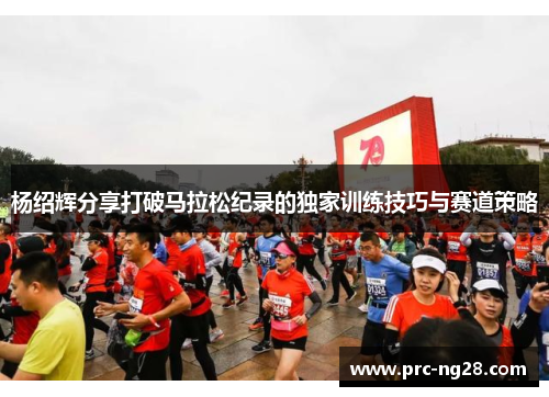 杨绍辉分享打破马拉松纪录的独家训练技巧与赛道策略