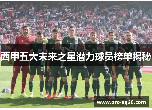 西甲五大未来之星潜力球员榜单揭秘 西甲五大未来之星潜力球员榜单揭秘