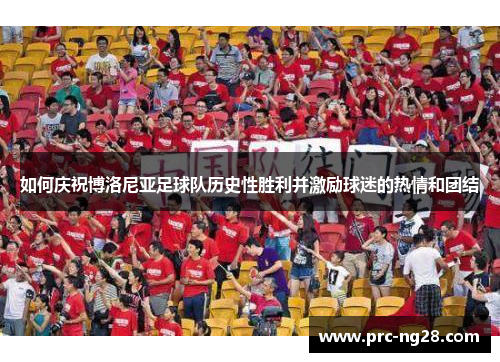 如何庆祝博洛尼亚足球队历史性胜利并激励球迷的热情和团结 如何庆祝博洛尼亚足球队历史性胜利并激励球迷的热情和团结