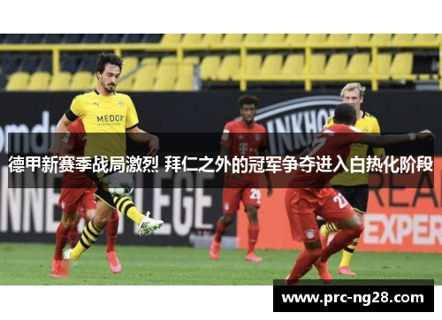 德甲新赛季战局激烈 拜仁之外的冠军争夺进入白热化阶段