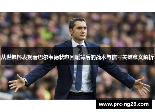 从世俱杯表现看巴尔韦德状态回暖背后的战术与信号关键意义解析