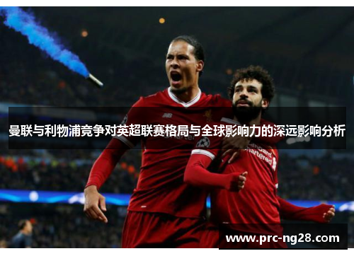 曼联与利物浦竞争对英超联赛格局与全球影响力的深远影响分析