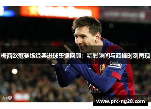 梅西欧冠赛场经典进球集锦回顾:精彩瞬间与巅峰时刻再现 梅西欧冠赛场经典进球集锦回顾:精彩瞬间与巅峰时刻再现