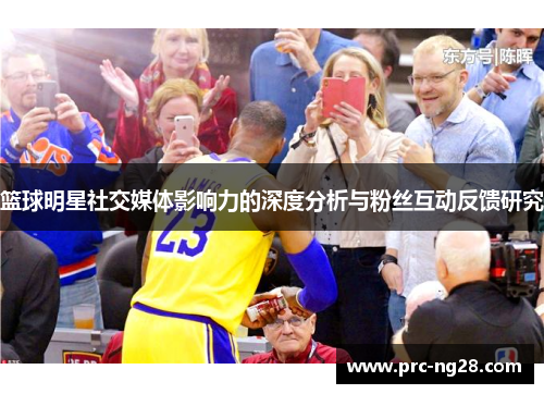 篮球明星社交媒体影响力的深度分析与粉丝互动反馈研究 篮球明星社交媒体影响力的深度分析与粉丝互动反馈研究
