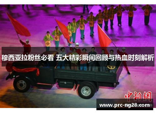 穆西亚拉粉丝必看 五大精彩瞬间回顾与热血时刻解析