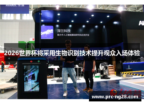 2026世界杯将采用生物识别技术提升观众入场体验