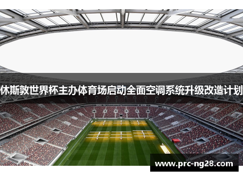 休斯敦世界杯主办体育场启动全面空调系统升级改造计划