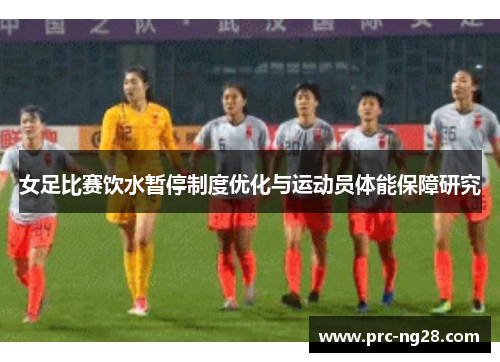 女足比赛饮水暂停制度优化与运动员体能保障研究