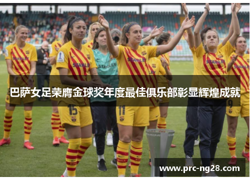 巴萨女足荣膺金球奖年度最佳俱乐部彰显辉煌成就