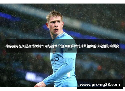 德布劳内在英超赛场关键作用与战术价值深度解析对球队胜负的决定性影响研究 德布劳内在英超赛场关键作用与战术价值深度解析对球队胜负的决定性影响研究