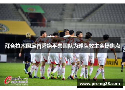 拜合拉木国足首秀绝平泰国队为球队救主全场焦点 拜合拉木国足首秀绝平泰国队为球队救主全场焦点