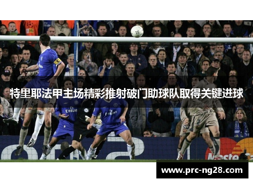 特里耶法甲主场精彩推射破门助球队取得关键进球