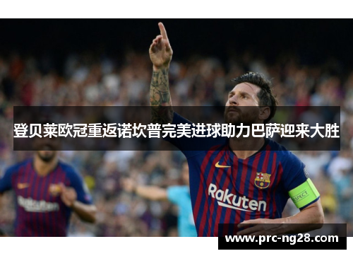 登贝莱欧冠重返诺坎普完美进球助力巴萨迎来大胜