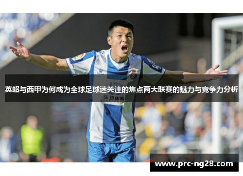 英超与西甲为何成为全球足球迷关注的焦点两大联赛的魅力与竞争力分析 英超与西甲为何成为全球足球迷关注的焦点两大联赛的魅力与竞争力分析