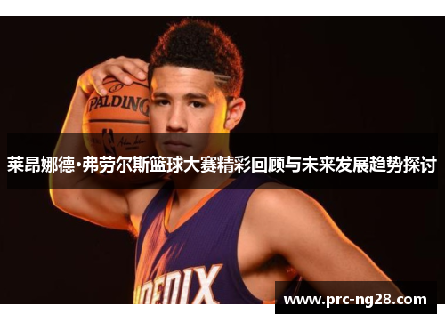 莱昂娜德·弗劳尔斯篮球大赛精彩回顾与未来发展趋势探讨