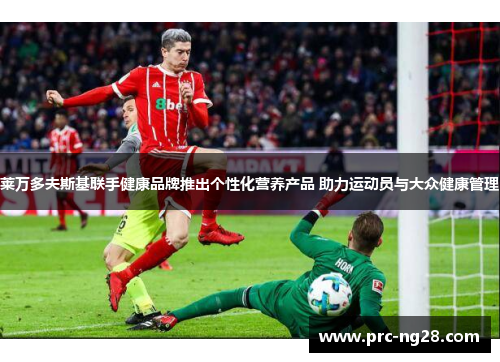 莱万多夫斯基联手健康品牌推出个性化营养产品 助力运动员与大众健康管理