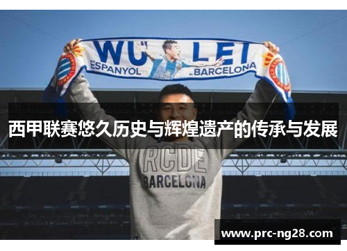 西甲联赛悠久历史与辉煌遗产的传承与发展