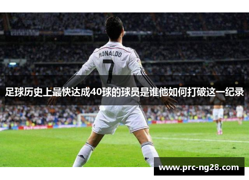 足球历史上最快达成40球的球员是谁他如何打破这一纪录
