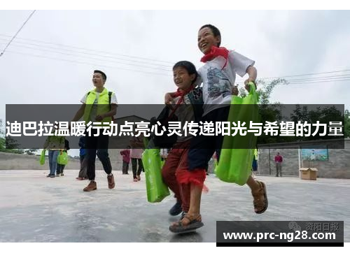 迪巴拉温暖行动点亮心灵传递阳光与希望的力量
